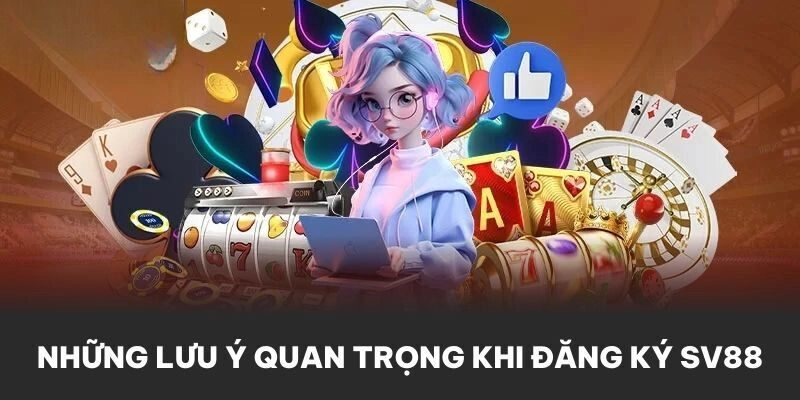 Những lưu ý quan trọng khi người chơi đăng ký SV88